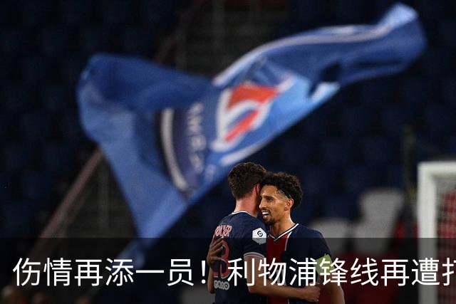 伤情再添一员！利物浦锋线再遭打击，赛季前景堪忧