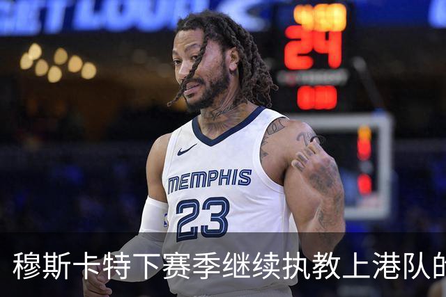 穆斯卡特下赛季继续执教上港队的可能性引发关注